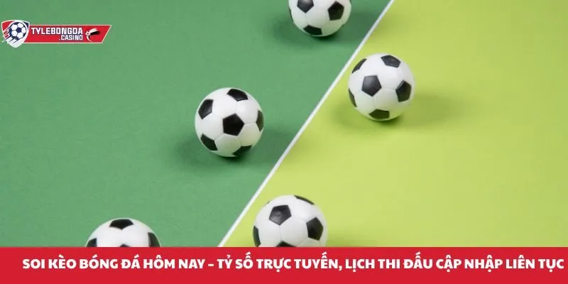 Soi kèo bóng đá hôm nay miễn phí - Tỷ số trực tuyến, lịch thi đấu cập nhập liên tục