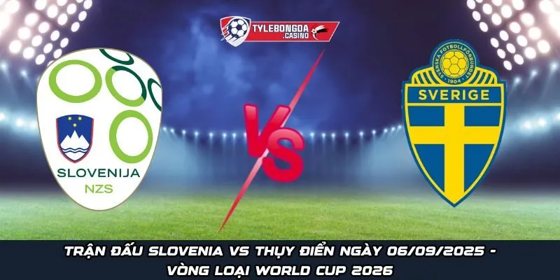 Trận đấu Slovenia Vs Thụy Điển ngày 06/09/2025 - Vòng loại World Cup 2026