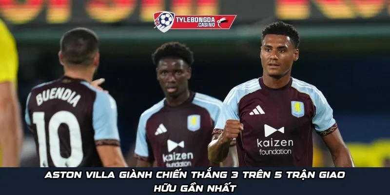 Aston Villa giành chiến thắng 3 trên 5 trận giao hữu gần nhất