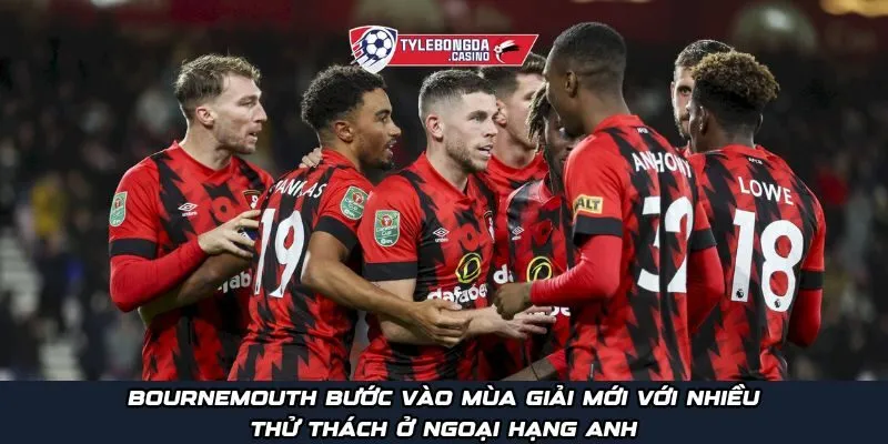 Bournemouth bước vào mùa giải mới với nhiều thử thách ở Ngoại Hạng Anh