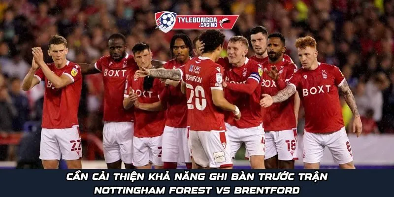 Cần cải thiện khả năng ghi bàn trước trận Nottingham Forest vs Brentford