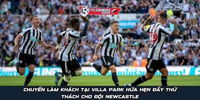 Chuyến làm khách tại Villa Park hứa hẹn đầy thử thách cho đội Newcastle