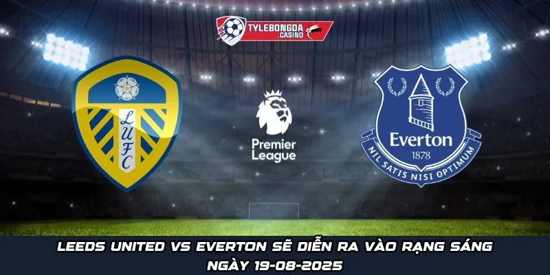 Leeds United vs Everton sẽ diễn ra vào rạng sáng ngày 19-08-2025