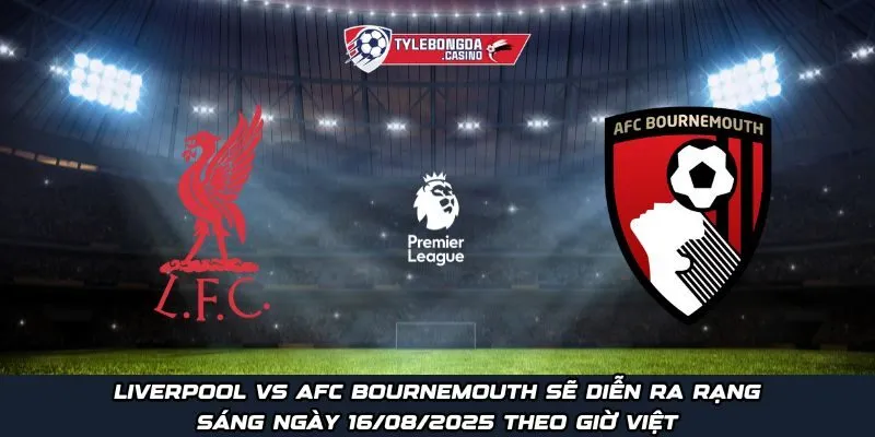 Liverpool vs AFC Bournemouth sẽ diễn ra rạng sáng ngày 16/08/2025 theo giờ Việt