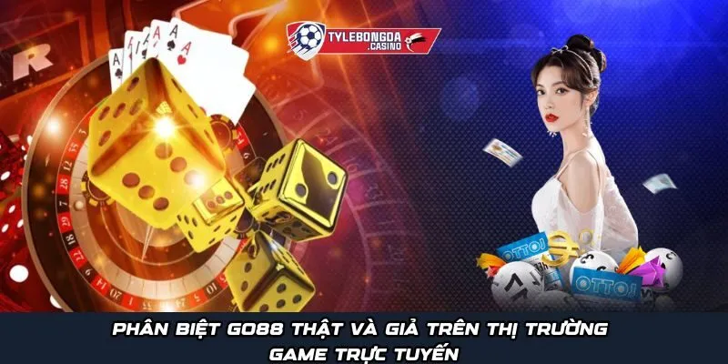 Phân biệt Go88 thật và giả trên thị trường game trực tuyến