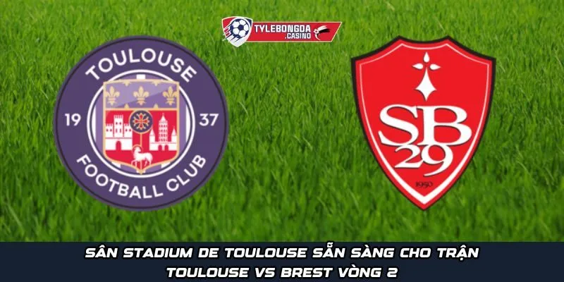 Sân Stadium de Toulouse sẵn sàng cho trận Toulouse vs Brest vòng 2