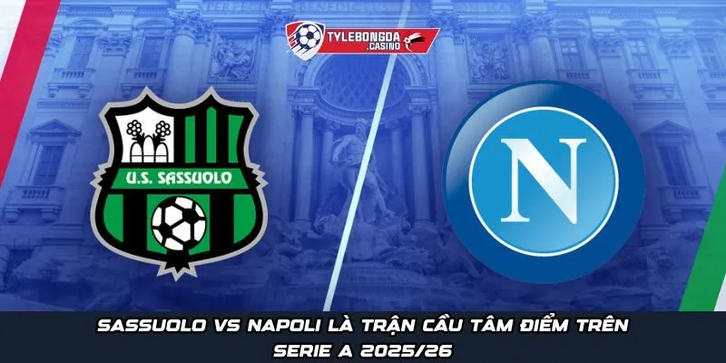 Sassuolo vs Napoli là trận cầu tâm điểm trên Serie A 2025/26