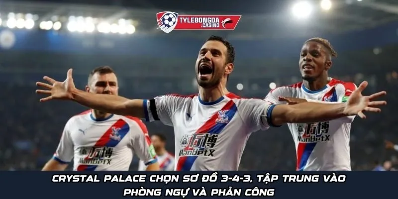 Crystal Palace chọn sơ đồ 3-4-3, tập trung vào phòng ngự và phản công