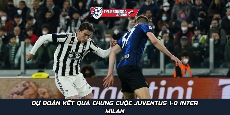 Dự đoán kết quả chung cuộc Juventus 1-0 Inter Milan