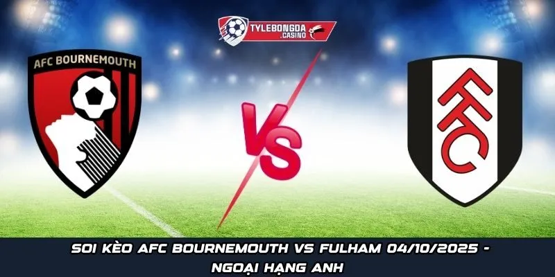 Soi kèo AFC Bournemouth vs Fulham 04/10/2025 - Ngoại hạng Anh