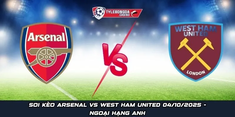 Soi kèo Arsenal vs West Ham United 04/10/2025 - Ngoại hạng Anh