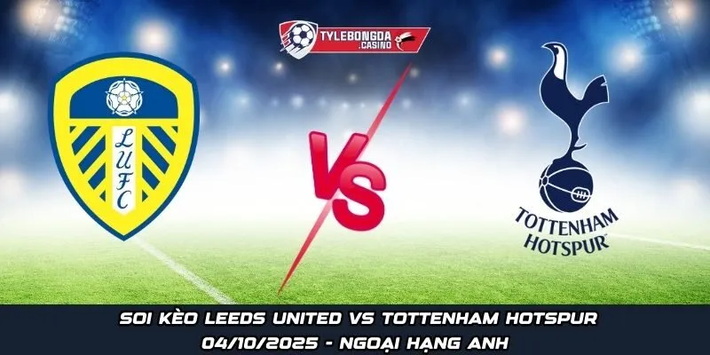 Soi kèo Leeds United vs Tottenham Hotspur ngày 04/10/2025