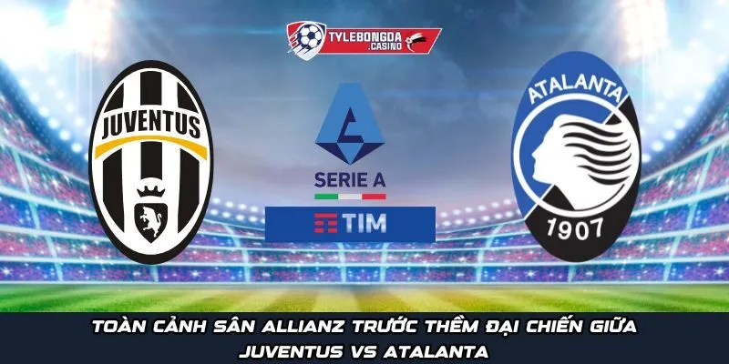 Toàn cảnh sân Allianz trước thềm đại chiến giữa Juventus vs Atalanta
