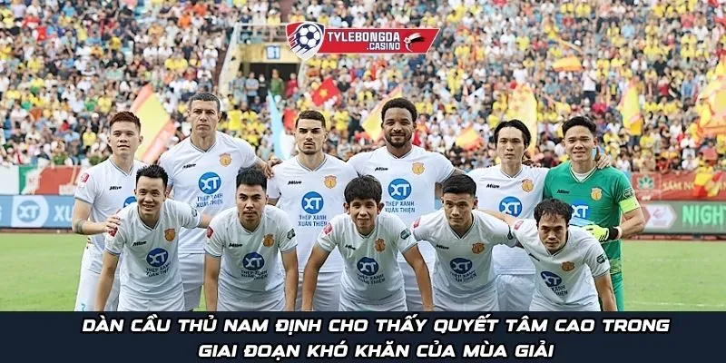 Dàn cầu thủ Nam Định cho thấy quyết tâm cao trong giai đoạn khó khăn của mùa giải