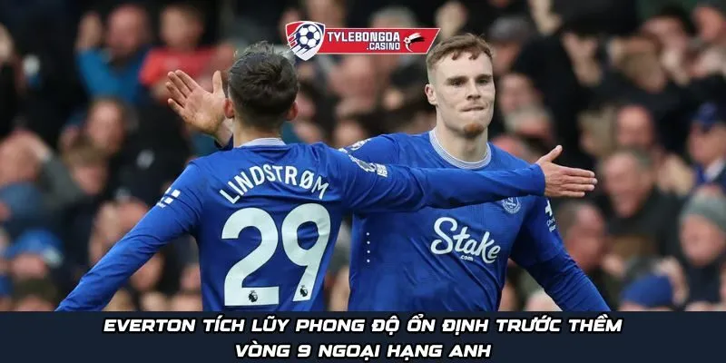 Everton tích lũy phong độ ổn định trước thềm vòng 9 Ngoại Hạng Anh