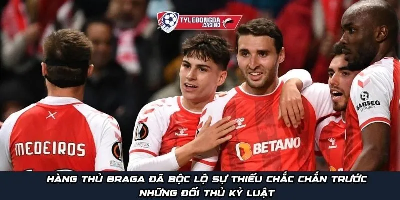 Hàng thủ Braga đã bộc lộ sự thiếu chắc chắn trước những đối thủ kỷ luật