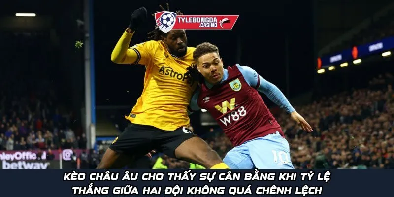 Kèo châu Âu cho thấy sự cân bằng khi tỷ lệ thắng giữa hai đội không quá chênh lệch