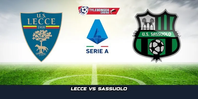 Nhịp đập Serie A trở lại với trận cầu đáng chú ý giữa Lecce vs Sassuolo