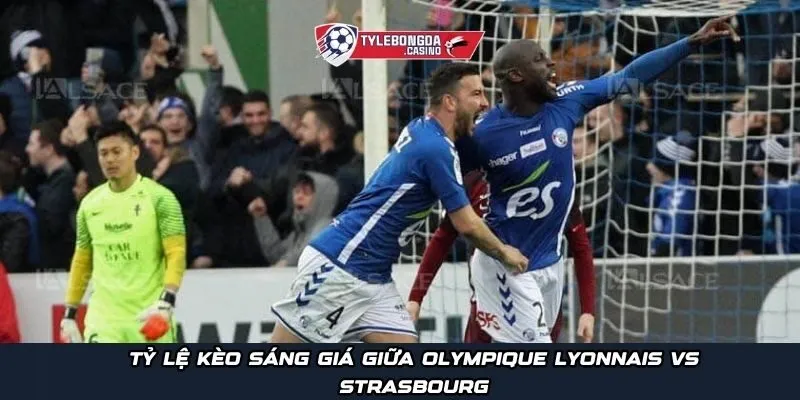 Tỷ lệ kèo sáng giá giữa Olympique Lyonnais vs Strasbourg