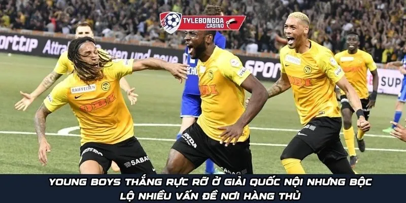 Young Boys thắng rực rỡ ở giải quốc nội nhưng bộc lộ nhiều vấn đề nơi hàng thủ