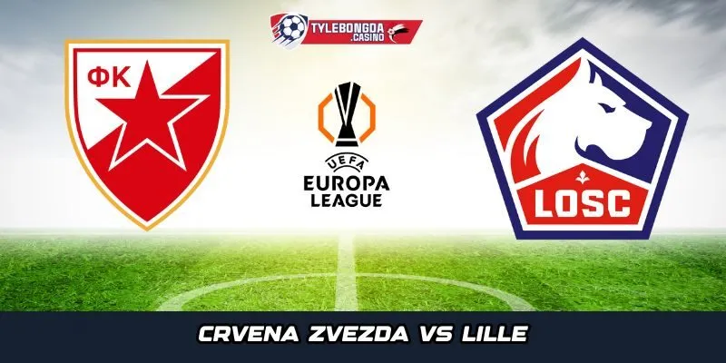 Crvena Zvezda vs Lille là trận đấu được mong chờ nhất tại lượt 4 Europa League