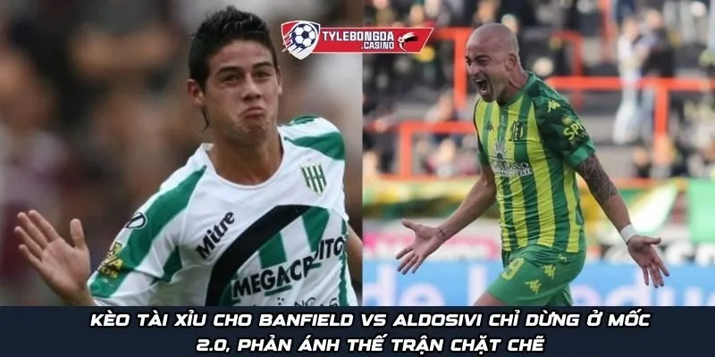 Kèo Tài Xỉu cho Banfield vs Aldosivi chỉ dừng ở mốc 2.0, phản ánh thế trận chặt chẽ